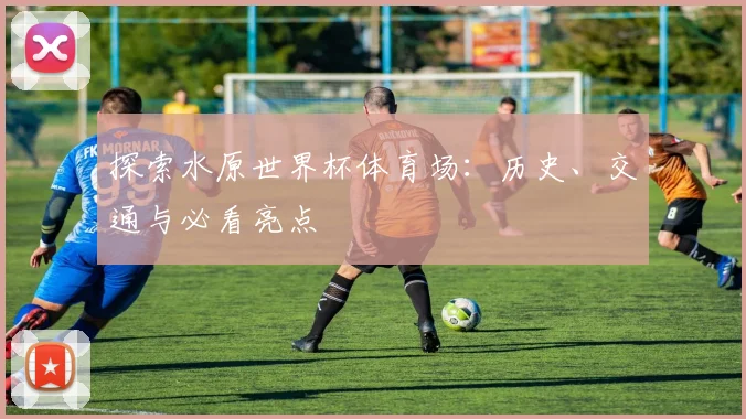 探索水原世界杯体育场：历史、交通与必看亮点
