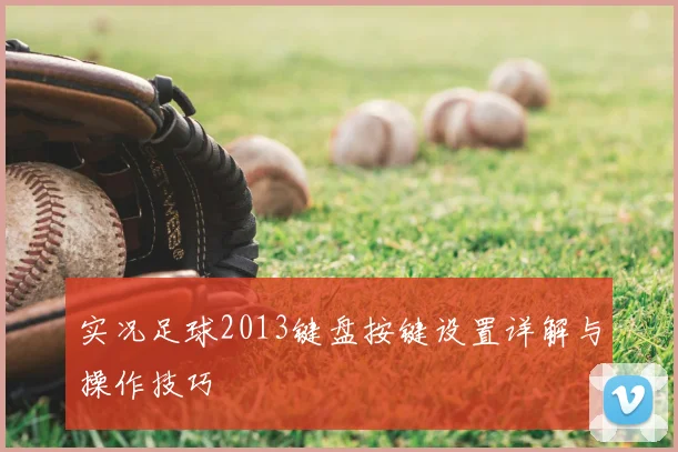 实况足球2013键盘按键设置详解与操作技巧