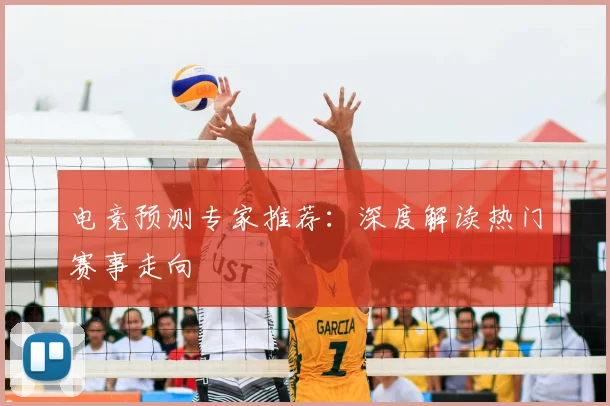 电竞预测专家推荐：深度解读热门赛事走向