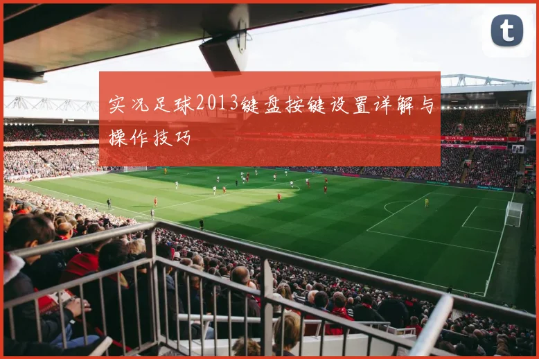实况足球2013键盘按键设置详解与操作技巧